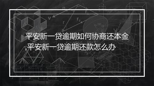 平安新一贷逾期如何协商还本金,平安新一贷逾期还款怎么办