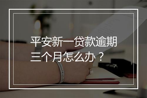 平安新一贷款逾期三个月怎么办？