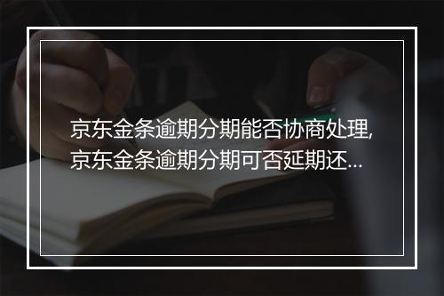 京东金条逾期分期能否协商处理,京东金条逾期分期可否延期还款