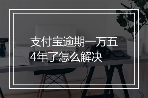 支付宝逾期一万五4年了怎么解决