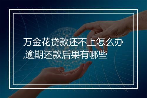 万金花贷款还不上怎么办,逾期还款后果有哪些