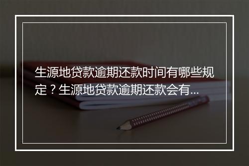 生源地贷款逾期还款时间有哪些规定？生源地贷款逾期还款会有什么后果？