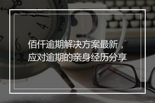 佰仟逾期解决方案最新，应对逾期的亲身经历分享