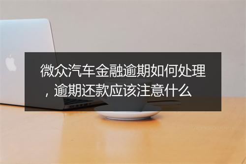 微众汽车金融逾期如何处理，逾期还款应该注意什么