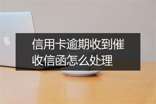 信用卡逾期收到催收信函怎么处理