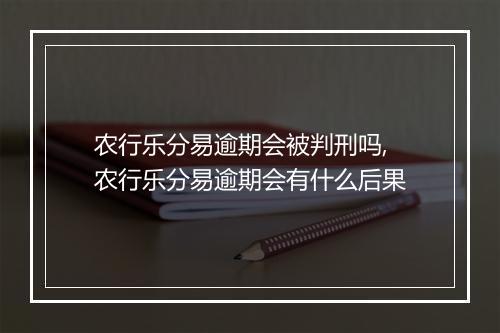 农行乐分易逾期会被判刑吗,农行乐分易逾期会有什么后果
