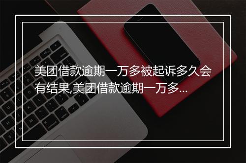 美团借款逾期一万多被起诉多久会有结果,美团借款逾期一万多会被怎样处理