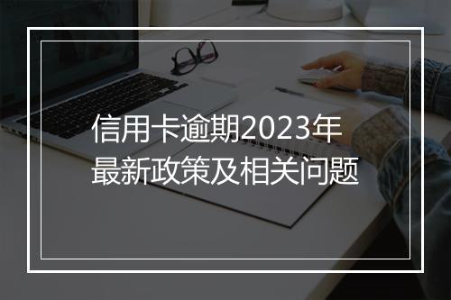 信用卡逾期2023年最新政策及相关问题