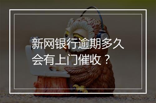 新网银行逾期多久会有上门催收？