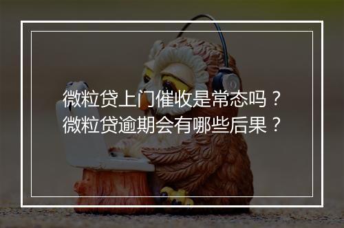 微粒贷上门催收是常态吗？微粒贷逾期会有哪些后果？
