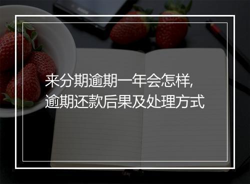 来分期逾期一年会怎样,逾期还款后果及处理方式
