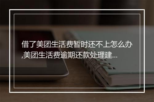 借了美团生活费暂时还不上怎么办,美团生活费逾期还款处理建议