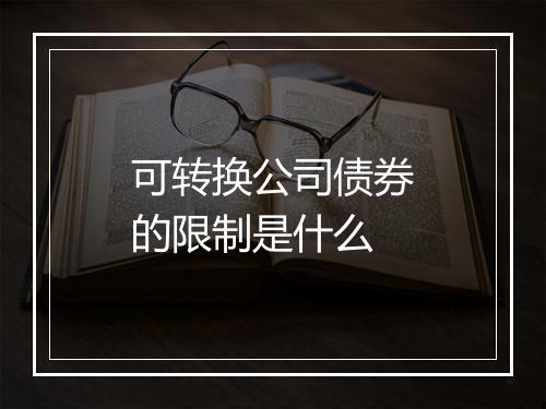 可转换公司债券的限制是什么