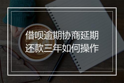 借呗逾期协商延期还款三年如何操作