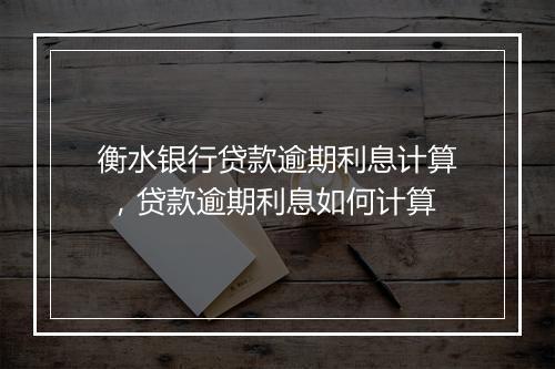 衡水银行贷款逾期利息计算 ，贷款逾期利息如何计算