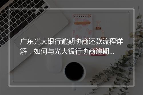 广东光大银行逾期协商还款流程详解，如何与光大银行协商逾期还款