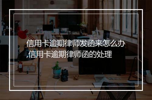 信用卡逾期律师发函来怎么办,信用卡逾期律师函的处理