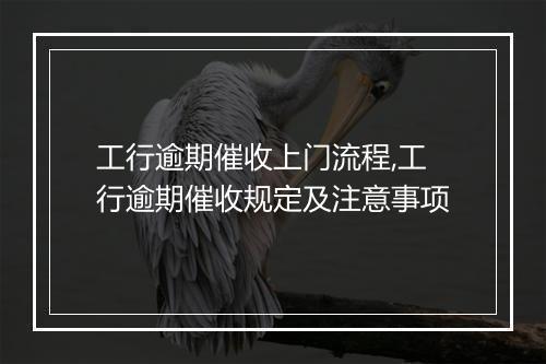 工行逾期催收上门流程,工行逾期催收规定及注意事项