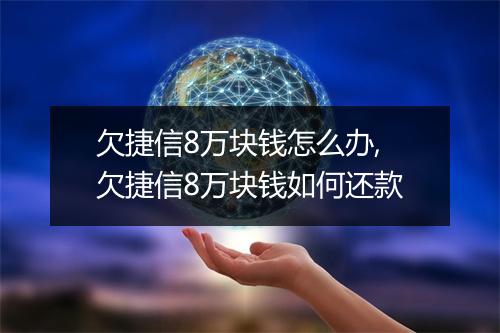 欠捷信8万块钱怎么办,欠捷信8万块钱如何还款