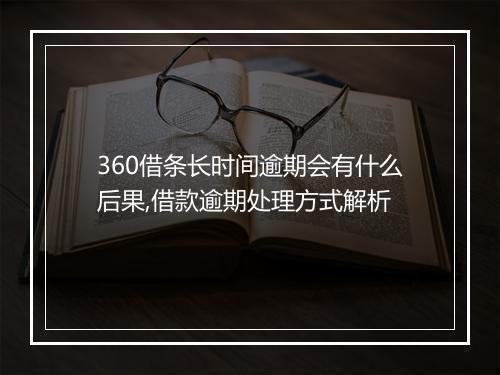 360借条长时间逾期会有什么后果,借款逾期处理方式解析