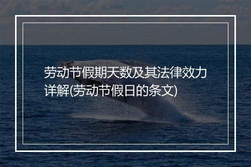 劳动节假期天数及其法律效力详解(劳动节假日的条文)