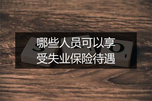哪些人员可以享受失业保险待遇