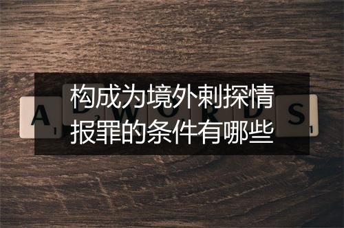 构成为境外剌探情报罪的条件有哪些