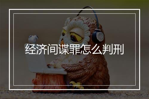 经济间谍罪怎么判刑