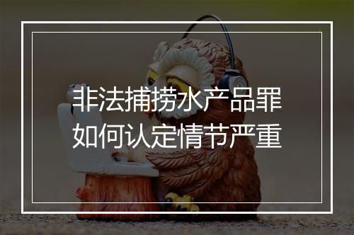 非法捕捞水产品罪如何认定情节严重