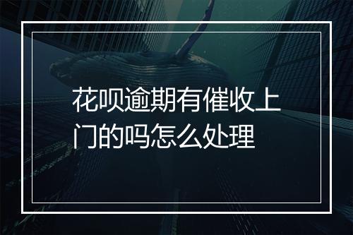花呗逾期有催收上门的吗怎么处理