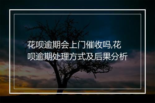 花呗逾期会上门催收吗,花呗逾期处理方式及后果分析