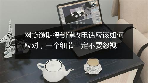 网贷逾期接到催收电话应该如何应对，三个细节一定不要忽视