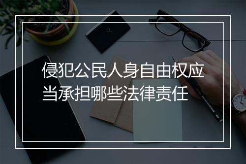 侵犯公民人身自由权应当承担哪些法律责任