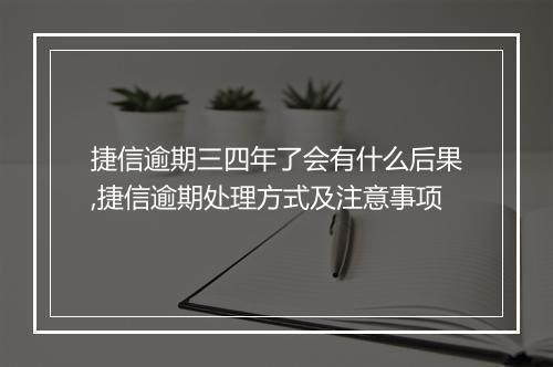 捷信逾期三四年了会有什么后果,捷信逾期处理方式及注意事项