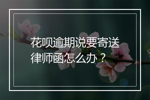 花呗逾期说要寄送律师函怎么办？