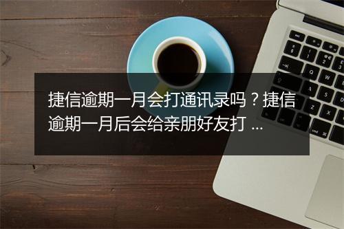 捷信逾期一月会打通讯录吗？捷信逾期一月后会给亲朋好友打 吗？
