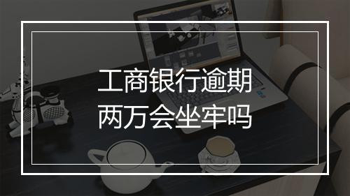 工商银行逾期两万会坐牢吗