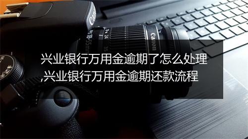 兴业银行万用金逾期了怎么处理,兴业银行万用金逾期还款流程