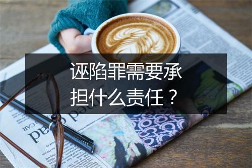 诬陷罪需要承担什么责任？