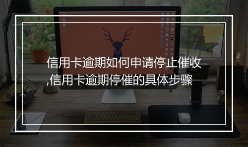 信用卡逾期如何申请停止催收,信用卡逾期停催的具体步骤