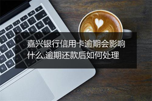 嘉兴银行信用卡逾期会影响什么,逾期还款后如何处理