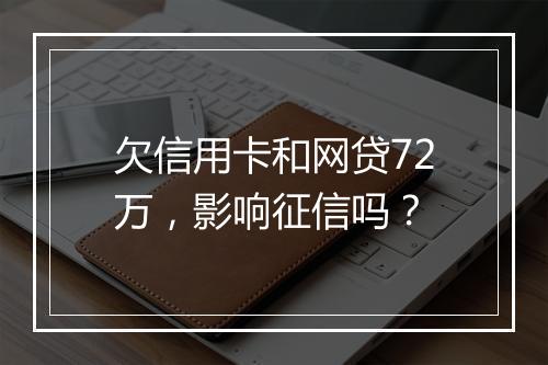 欠信用卡和网贷72万，影响征信吗？