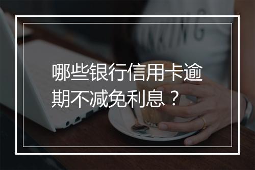 哪些银行信用卡逾期不减免利息？