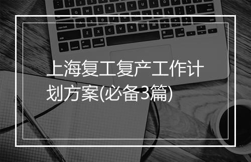 上海复工复产工作计划方案(必备3篇)