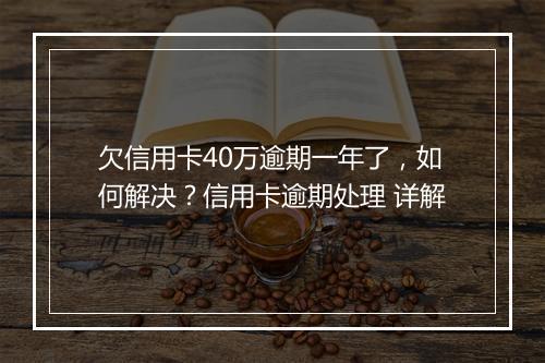欠信用卡40万逾期一年了，如何解决？信用卡逾期处理 详解