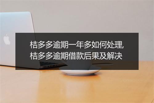 桔多多逾期一年多如何处理,桔多多逾期借款后果及解决