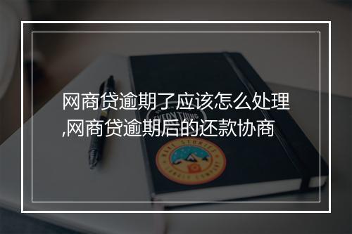 网商贷逾期了应该怎么处理,网商贷逾期后的还款协商