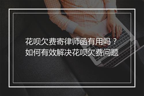 花呗欠费寄律师函有用吗？如何有效解决花呗欠费问题
