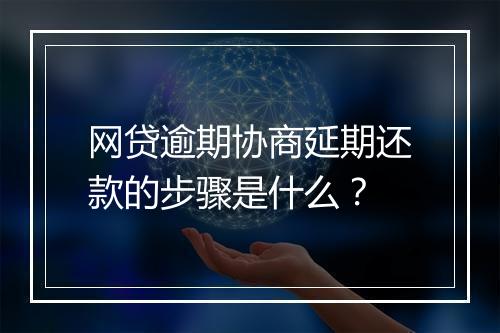 网贷逾期协商延期还款的步骤是什么？