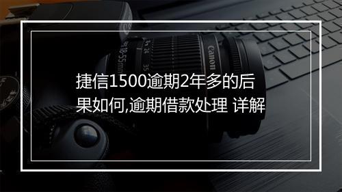 捷信1500逾期2年多的后果如何,逾期借款处理 详解